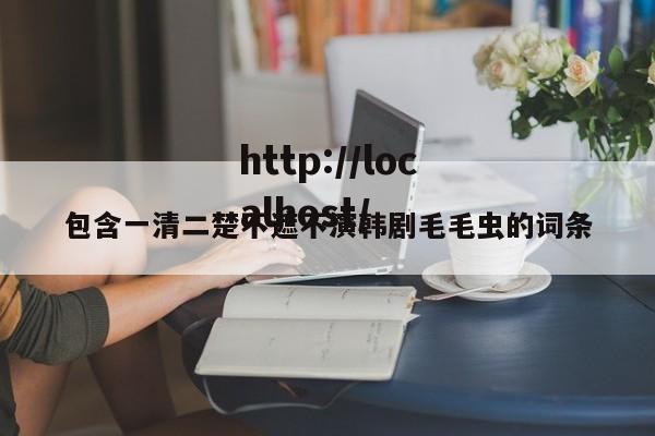 包含一清二楚不遮不演韩剧毛毛虫的词条