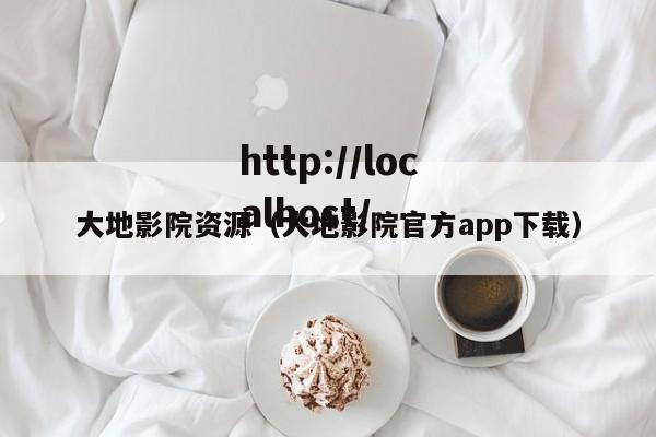 大地影院资源（大地影院官方app下载）