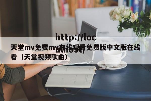 天堂mv免费mv在线观看免费版中文版在线看（天堂视频歌曲）