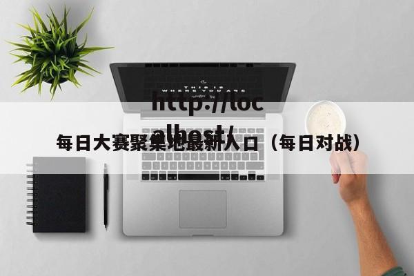 每日大赛聚集地最新入口（每日对战）