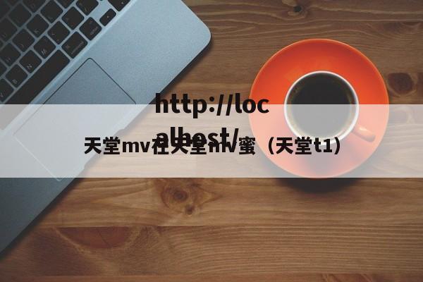 天堂mv在天堂mv蜜（天堂t1）
